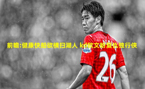 前瞻:健康快船欲横扫湖人 kd欧文盼复仇独行侠